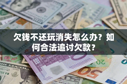 北京欠钱不还玩消失怎么办？如何合法追讨欠款？