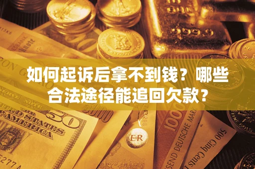 北京如何起诉后拿不到钱？哪些合法途径能追回欠款？