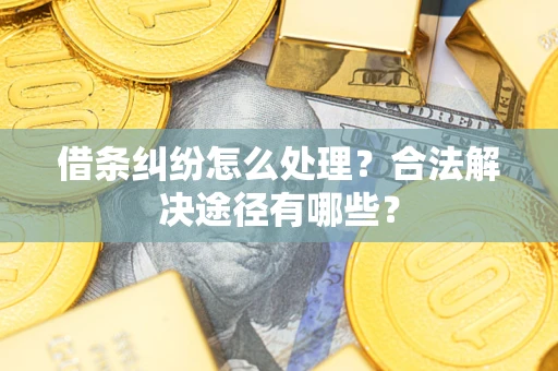 北京借条纠纷怎么处理？合法解决途径有哪些？