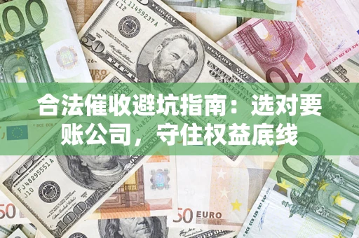 北京合法催收避坑指南：选对要账公司，守住权益底线