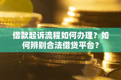 北京借款起诉流程如何办理？如何辨别合法借贷平台？
