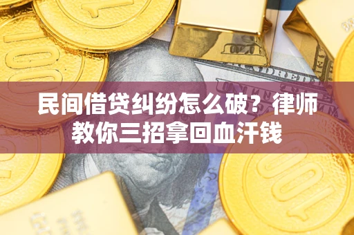 北京民间借贷纠纷怎么破？律师教你三招拿回血汗钱
