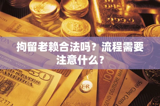 北京拘留老赖合法吗？流程需要注意什么？
