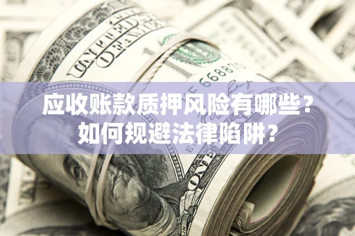 北京应收账款质押风险有哪些？如何规避法律陷阱？