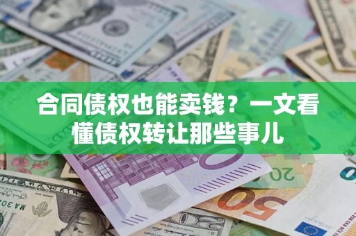 北京合同债权也能卖钱？一文看懂债权转让那些事儿