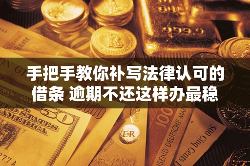北京手把手教你补写法律认可的借条 逾期不还这样办最稳妥