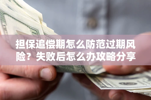 北京担保追偿期怎么防范过期风险？失败后怎么办攻略分享