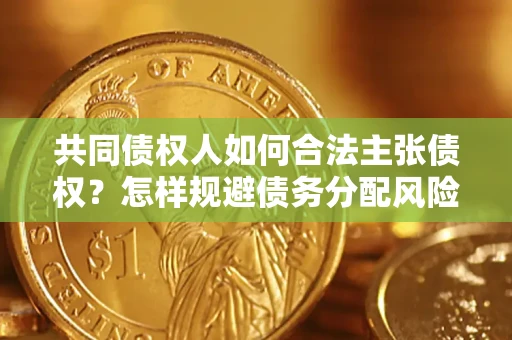 北京共同债权人如何合法主张债权？怎样规避债务分配风险？