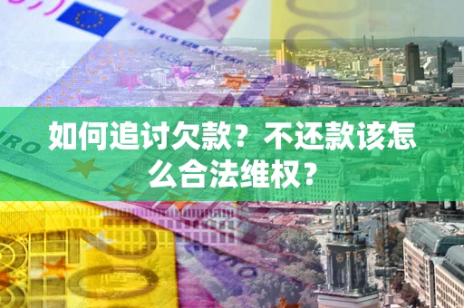 北京如何追讨欠款？不还款该怎么合法维权？