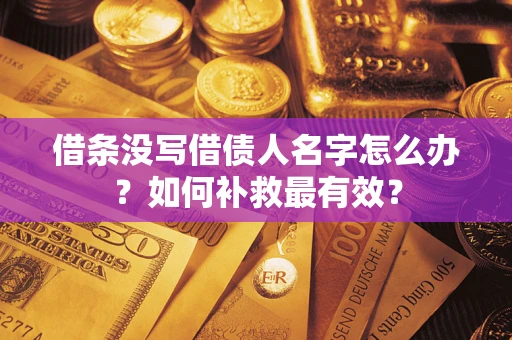 北京借条没写借债人名字怎么办？如何补救最有效？