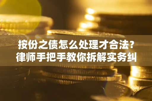 北京按份之债怎么处理才合法？律师手把手教你拆解实务纠纷