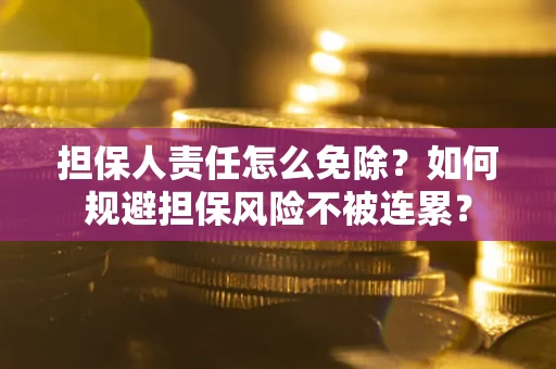 北京担保人责任怎么免除？如何规避担保风险不被连累？