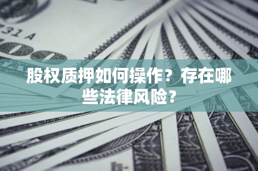北京股权质押如何操作？存在哪些法律风险？