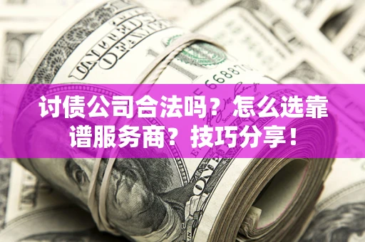 北京讨债公司合法吗？怎么选靠谱服务商？技巧分享！