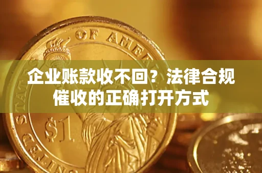 北京企业账款收不回？法律合规催收的正确打开方式