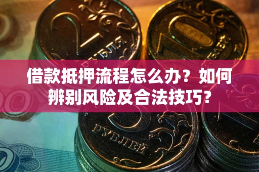 北京借款抵押流程怎么办？如何辨别风险及合法技巧？