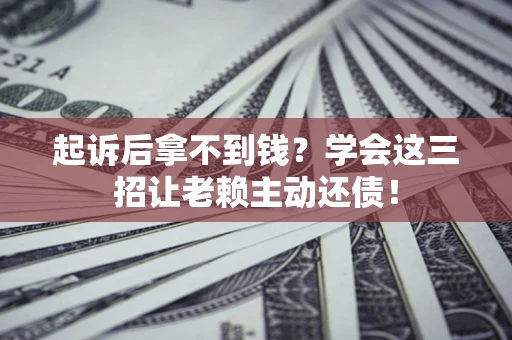 北京起诉后拿不到钱？学会这三招让老赖主动还债！