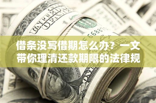 北京借条没写借期怎么办？一文带你理清还款期限的法律规则