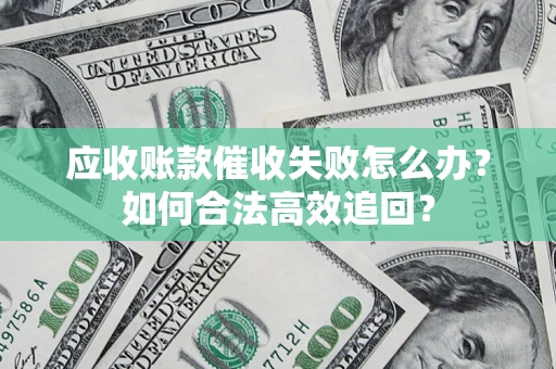 北京应收账款催收失败怎么办？如何合法高效追回？