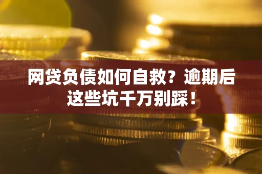 北京网贷负债如何自救？逾期后这些坑千万别踩！