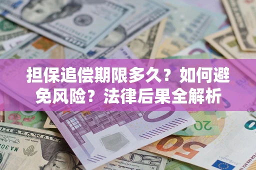 北京担保追偿期限多久？如何避免风险？法律后果全解析