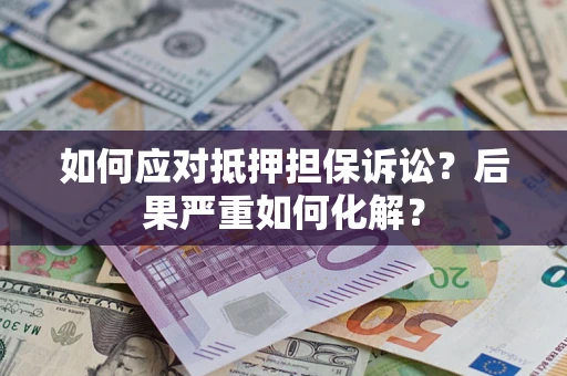 北京如何应对抵押担保诉讼？后果严重如何化解？