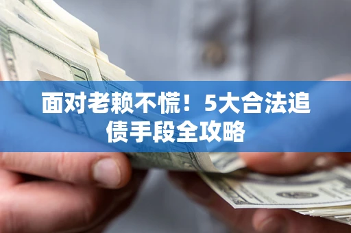 北京面对老赖不慌！5大合法追债手段全攻略