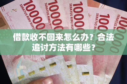 北京借款收不回来怎么办？合法追讨方法有哪些？