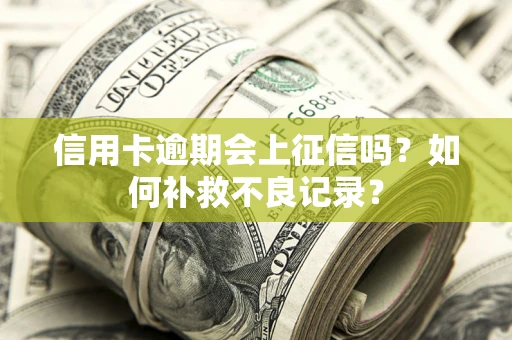 北京信用卡逾期会上征信吗？如何补救不良记录？