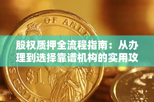 北京股权质押全流程指南：从办理到选择靠谱机构的实用攻略