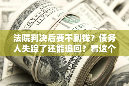 北京法院判决后要不到钱？债务人失踪了还能追回？看这个方法！
