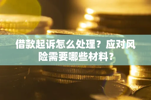 北京借款起诉怎么处理？应对风险需要哪些材料？