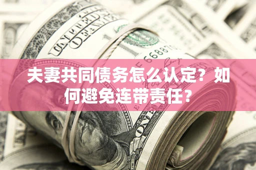 北京夫妻共同债务怎么认定？如何避免连带责任？