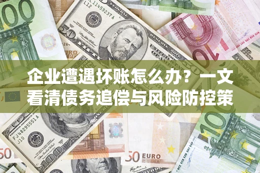 北京企业遭遇坏账怎么办？一文看清债务追偿与风险防控策略