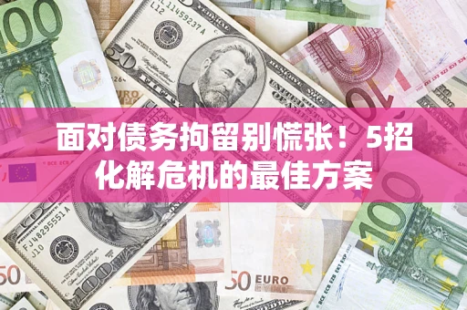 北京面对债务拘留别慌张！5招化解危机的最佳方案