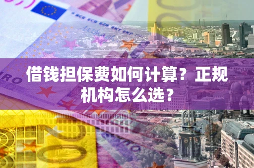 北京借钱担保费如何计算？正规机构怎么选？
