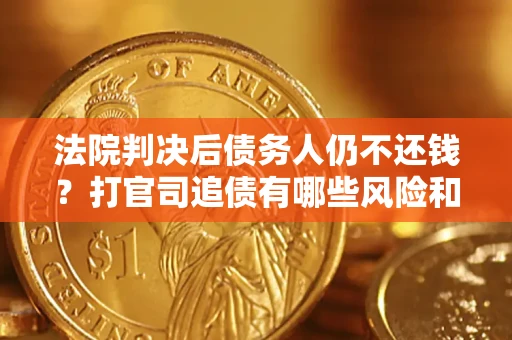 北京法院判决后债务人仍不还钱？打官司追债有哪些风险和技巧？