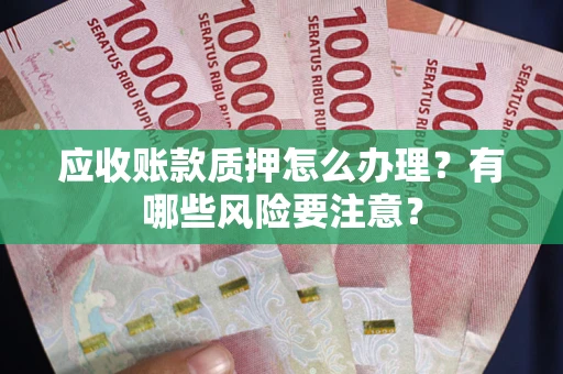 北京应收账款质押怎么办理？有哪些风险要注意？