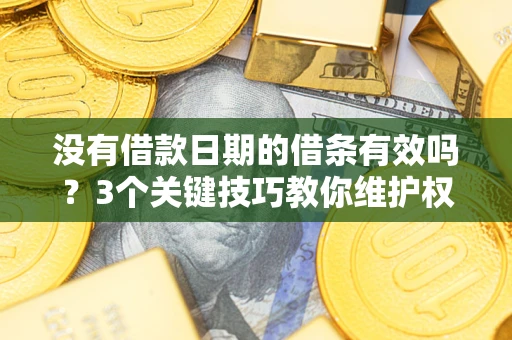 北京没有借款日期的借条有效吗？3个关键技巧教你维护权益