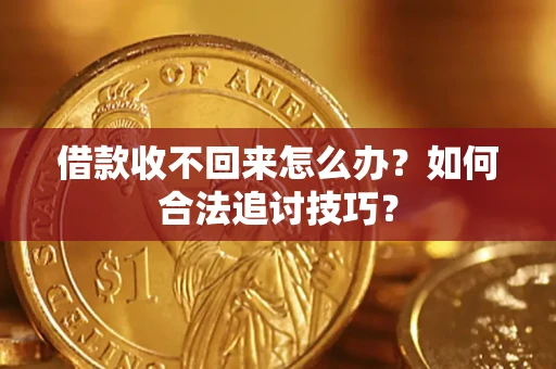 北京借款收不回来怎么办？如何合法追讨技巧？