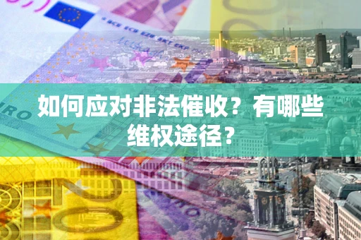 北京如何应对非法催收？有哪些维权途径？