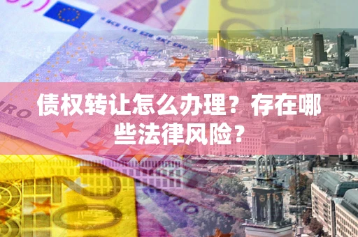 北京债权转让怎么办理？存在哪些法律风险？