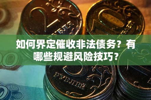 北京如何界定催收非法债务？有哪些规避风险技巧？
