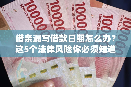 北京借条漏写借款日期怎么办？这5个法律风险你必须知道