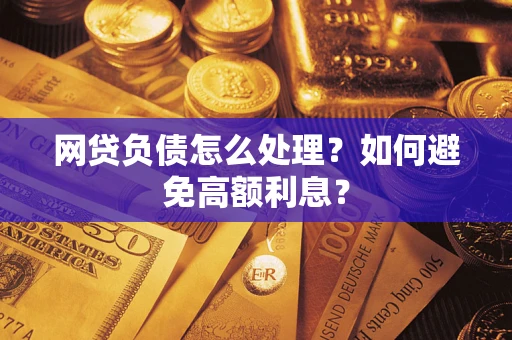 北京网贷负债怎么处理？如何避免高额利息？