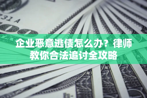 北京企业恶意逃债怎么办？律师教你合法追讨全攻略