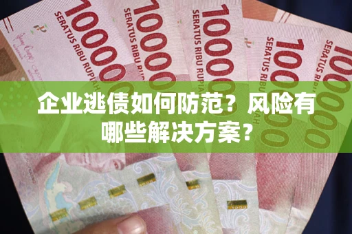 北京企业逃债如何防范？风险有哪些解决方案？
