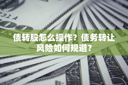 北京债转股怎么操作？债务转让风险如何规避？