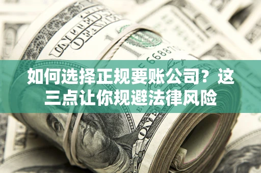 北京如何选择正规要账公司？这三点让你规避法律风险