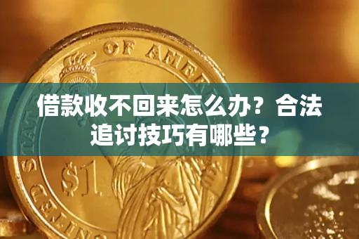 北京借款收不回来怎么办？合法追讨技巧有哪些？